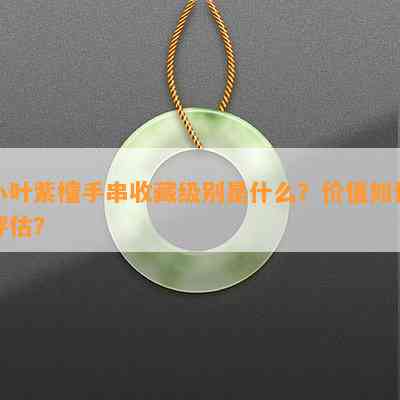 小叶紫檀手串收藏级别是什么？价值如何评估？