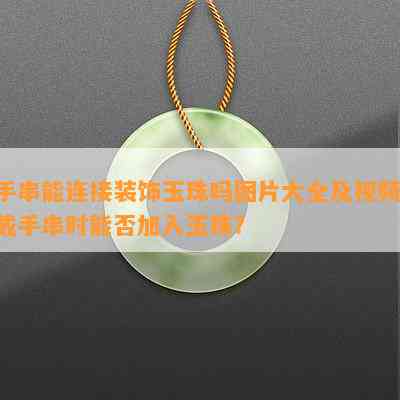 手串能连接装饰玉珠吗图片大全及视频：戴手串时能否加入玉珠？