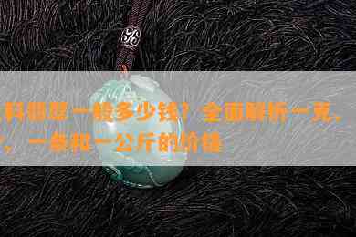 危料翡翠一般多少钱？全面解析一克、一个、一条和一公斤的价格