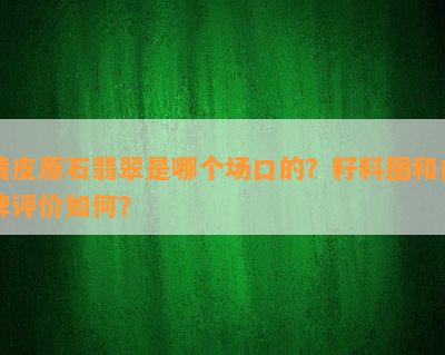 黄皮原石翡翠是哪个场口的？籽料图和口碑评价如何？