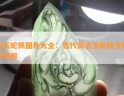 古玉蛇佩图片大全：古代高古玉蛇纹玉造型详解