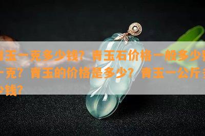 青玉一克多少钱？青玉石价格一般多少钱一克？青玉的价格是多少？青玉一公斤多少钱？