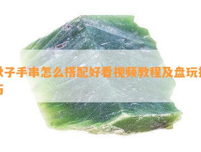 楸子手串怎么搭配好看视频教程及盘玩技巧