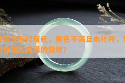 翡翠没有过度色，颜色不满且未化开，如何处理无光泽的翡翠？