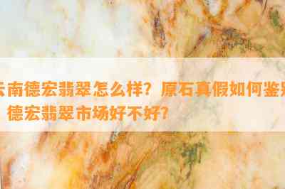 云南德宏翡翠怎么样？原石真假如何鉴别？德宏翡翠市场好不好？