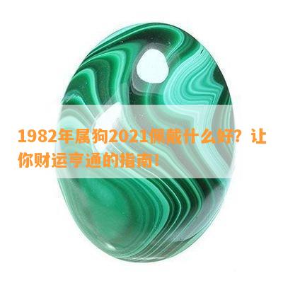 1982年属狗2021佩戴什么好？让你财运亨通的指南！