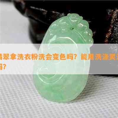 翡翠拿洗衣粉洗会变色吗？能用洗涤灵洗吗？