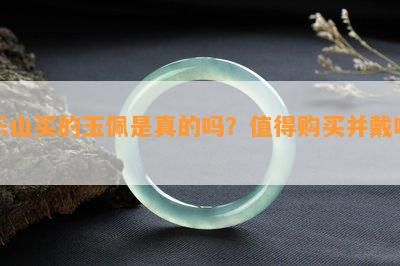 乐山买的玉佩是真的吗？值得购买并戴吗？