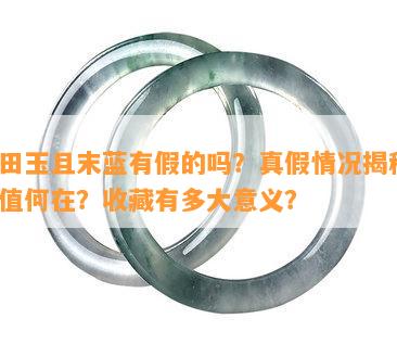 和田玉且末蓝有假的吗？真假情况揭秘，价值何在？收藏有多大意义？