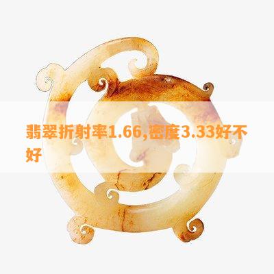 翡翠折射率1.66,密度3.33好不好