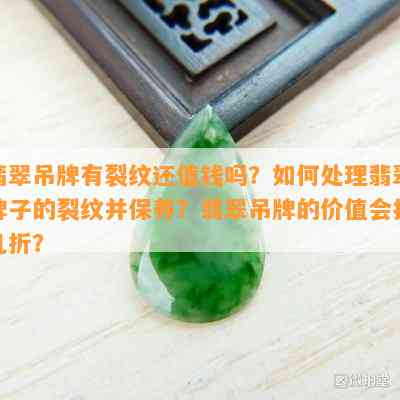 翡翠吊牌有裂纹还值钱吗？如何处理翡翠牌子的裂纹并保养？翡翠吊牌的价值会打几折？