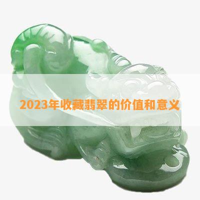 2023年收藏翡翠的价值和意义