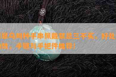 翡翠乌鸡种手串佩戴禁忌三不买，好处与功效，手链与手把件推荐！