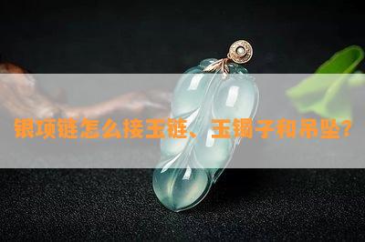 银项链怎么接玉链、玉镯子和吊坠？