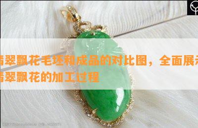 翡翠飘花毛坯和成品的对比图，全面展示翡翠飘花的加工过程