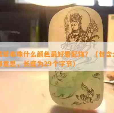 翡翠串珠什么颜色更好看配饰？（包含全部意思，长度为29个字节）