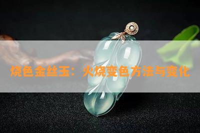 烧色金丝玉：火烧变色方法与变化