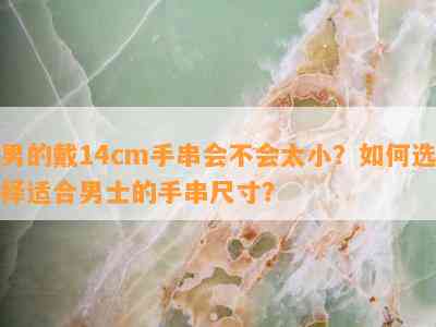 男的戴14cm手串会不会太小？如何选择适合男士的手串尺寸？