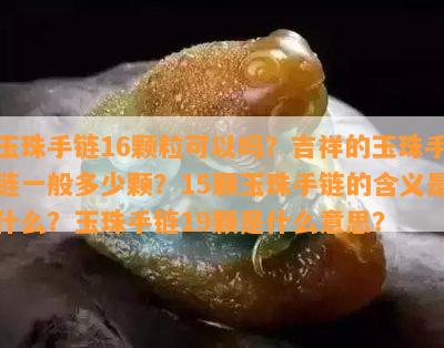 玉珠手链16颗粒可以吗？吉祥的玉珠手链一般多少颗？15颗玉珠手链的含义是什么？玉珠手链19颗是什么意思？