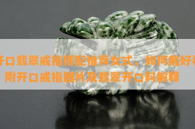 开口翡翠戒指搭配推荐女式，如何戴好看？附开口戒指图片及翡翠开口料解释