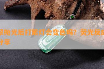 翡翠抛光后打紫灯会变色吗？荧光反应图片分享