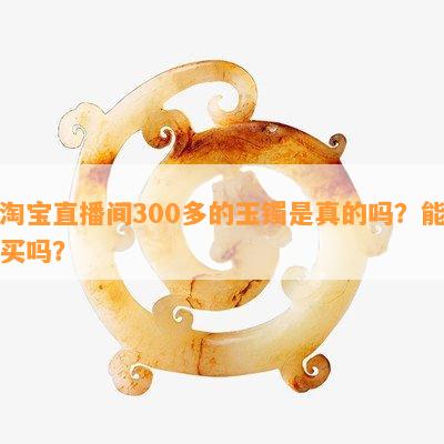 淘宝直播间300多的玉镯是真的吗？能买吗？