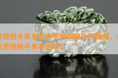 菩提根手串青色好不好呢图片和视频，青色菩提根手串可选吗？