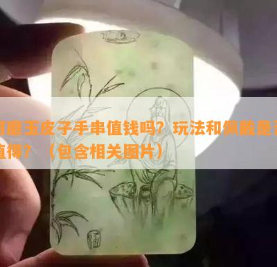 河磨玉皮子手串值钱吗？玩法和佩戴是否值得？（包含相关图片）