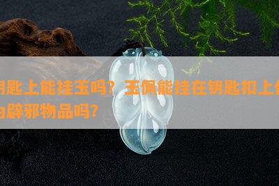 钥匙上能挂玉吗？玉佩能挂在钥匙扣上作为辟邪物品吗？