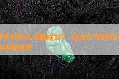 肝不好的人佩戴啥好？-适合肝不好的人的手链推荐