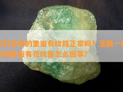 买的玉带的里面有纹路正常吗？玉戴一段时间里面有花纹是怎么回事？