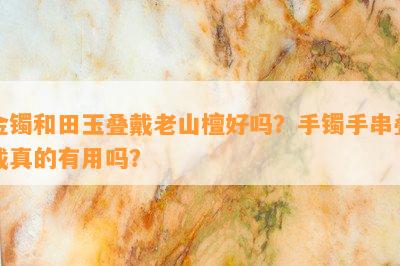 金镯和田玉叠戴老山檀好吗？手镯手串叠戴真的有用吗？