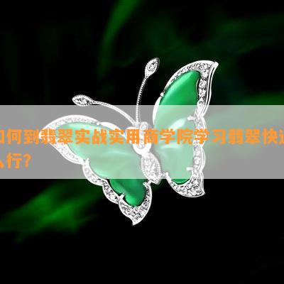 如何到翡翠实战实用商学院学习翡翠快速入行？