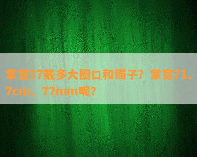 掌宽57戴多大圈口和镯子？掌宽71、7cm、77mm呢？