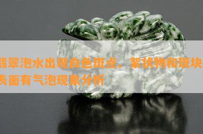 翡翠泡水出现白色斑点、絮状物和斑块，表面有气泡现象分析