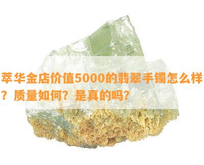 萃华金店价值5000的翡翠手镯怎么样？质量如何？是真的吗？