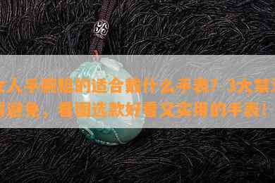 女人手腕粗的适合戴什么手表？3大禁忌需避免，看图选款好看又实用的手表！