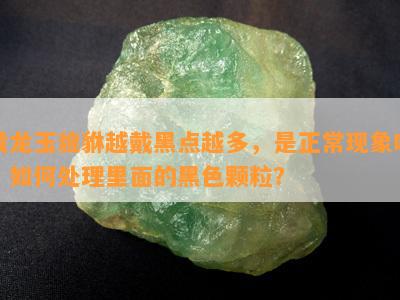 黄龙玉貔貅越戴黑点越多，是正常现象吗？如何处理里面的黑色颗粒？