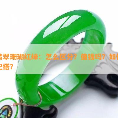 翡翠珊瑚红绿：怎么区分？值钱吗？如何配搭？