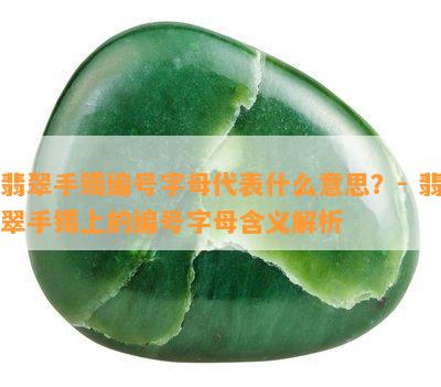 翡翠手镯编号字母代表什么意思？- 翡翠手镯上的编号字母含义解析