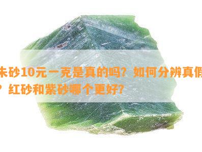 朱砂10元一克是真的吗？如何分辨真假？红砂和紫砂哪个更好？