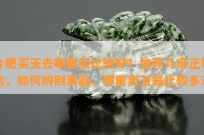 合肥买玉去哪里买比较好？推荐几家正规店，如何辨别真品，哪里卖玉器比较多？