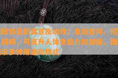 翡翠如意的寓意及功效：象征吉祥、招财、辟邪，可提升人体免疫力和健康，图片展示多种用途和样式