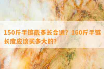 150斤手链戴多长合适？160斤手链长度应该买多大的？