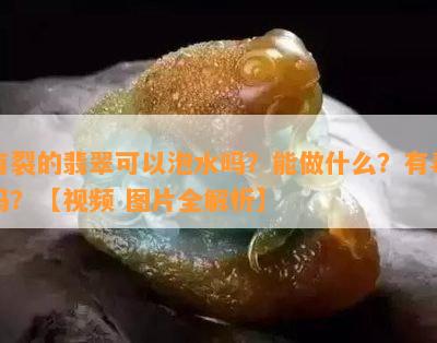 有裂的翡翠可以泡水吗？能做什么？有吗？【视频 图片全解析】