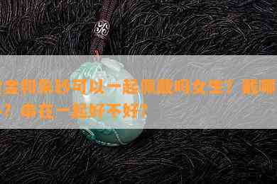 黄金和朱砂可以一起佩戴吗女生？戴哪只手？串在一起好不好？