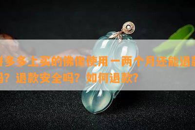 拼多多上买的佛像使用一两个月还能退款吗？退款安全吗？如何退款？