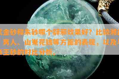 紫金砂和朱砂哪个辟邪效果好？比较湘西、男人、山嵬花钱等方面的表现，以及与帝王砂的对比分析。