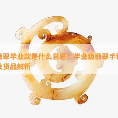 翡翠毕业款是什么意思？毕业级翡翠手镯及货品解析