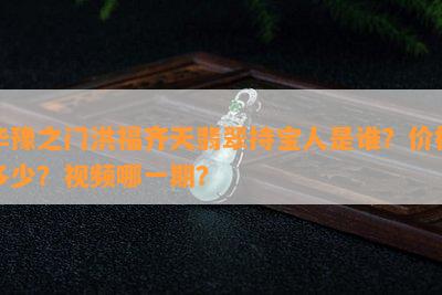 华豫之门洪福齐天翡翠持宝人是谁？价格多少？视频哪一期？